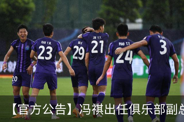 【官方公告】冯祺出任俱乐部副总经理兼领队