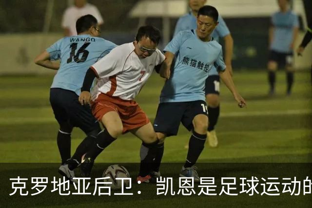 克罗地亚后卫：凯恩是足球运动的大师 我们已准备好和英格兰交手
