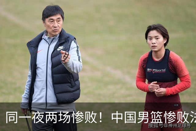 同一夜两场惨败！中国男篮惨败法国，日本再遭重创，暴露青训差距