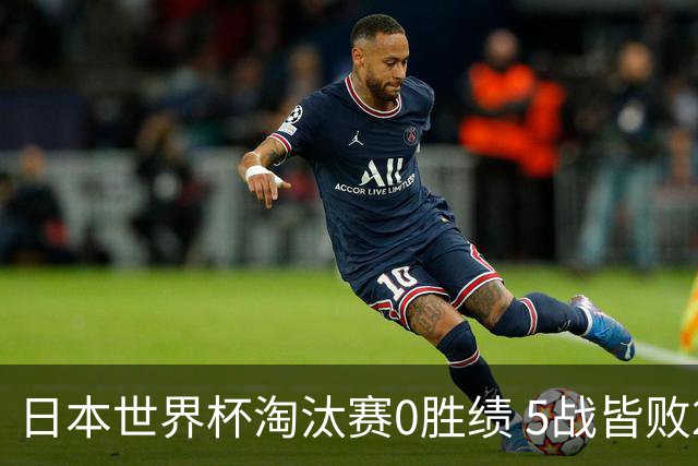 日本世界杯淘汰赛0胜绩 5战皆败2输点球2遭逆转绝杀