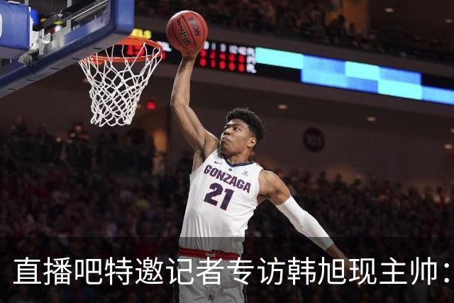 直播吧特邀记者专访韩旭现主帅：14年 从视频实习生到WNBA主教练