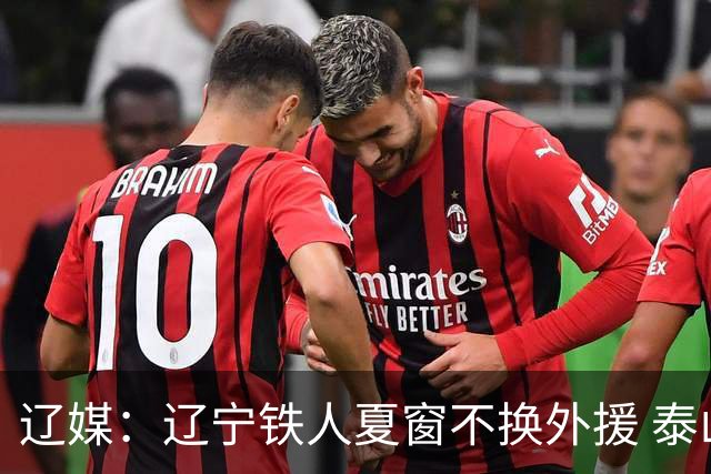 辽媒：辽宁铁人夏窗不换外援 泰山队内援战斗力在中超首屈一指
