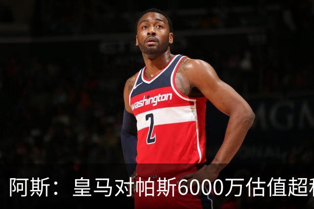 阿斯：皇马对帕斯6000万估值超科莫投资能力，回购条款月底到期